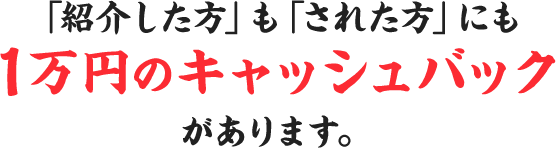 「紹介した方」も「された方」にも1万円のキャッシュバックがあります。