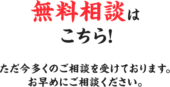 無料相談はこちら!ただ今多くのご相談を受けております。お早めにご相談ください。